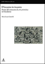 D'incanto in incanto. Storia del consumo di arte primitiva in Occidente - CIMINELLI  Maria Luisa